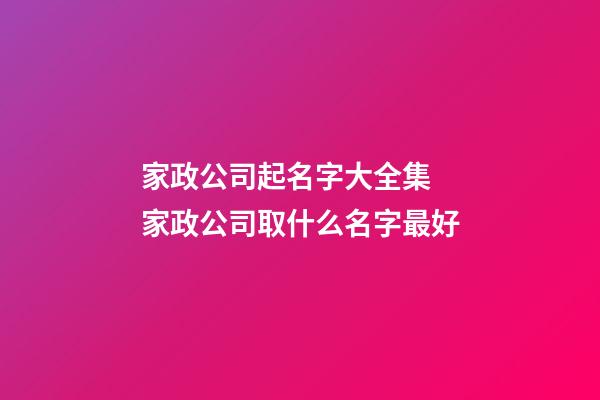 家政公司起名字大全集 家政公司取什么名字最好-第1張-公司起名-玄機派